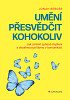 Umění přesvědčit kohokoliv - Jak změnit způsob myšlení a dosáhnout průlomu v komunikaci