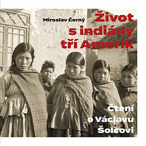 Život s indiány tří Amerik - Čtení o Václavu Šolcovi