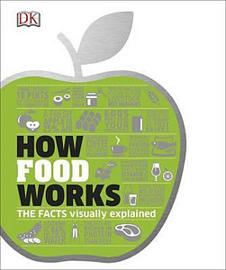 How Food Works : The Facts Visually Explained