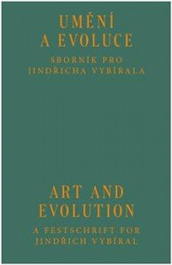 Umění a evoluce - Sborník pro Jindřicha Vybírala / Art and Evolution - A Festschrift for Jindřich Vybíral