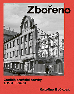 Zbořeno: Zaniklé pražské stavby 1990-2020