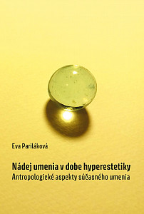 Nádej umenia v dobe hyperestetiky - Antropologické aspekty súčasného umenia (slovensky)