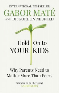 Hold on to Your Kids : Why Parents Need to Matter More Than Peers