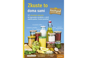 Zkuste to doma sami – kuchyně. 137 zdravějších alternativ ke kupovaným výrobkům, s nimiž ušetříte peníze i životní prostředí