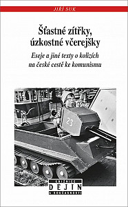 Šťastné zítřky, úzkostné včerejšky - Eseje a jiné texty o kolizích na české cestě ke komunismu