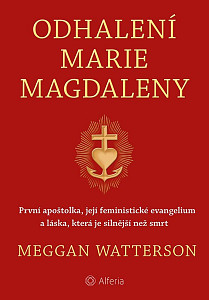 Odhalení Marie Magdaleny - První apoštolka, její feministické evangelium a láska, která je silnější než smrt