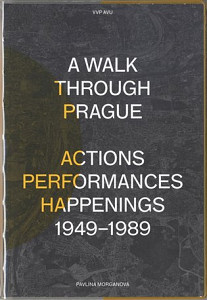 A Walk Through Prague. Actions, Performances, Happenings 1949-1989