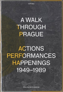 A Walk Through Prague. Actions, Performances, Happenings 1949-1989