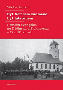 Být Němcem znamená být luteránem - Němečtí evangelíci na Děčínsku a Šluknovsku v 19. a 20. století