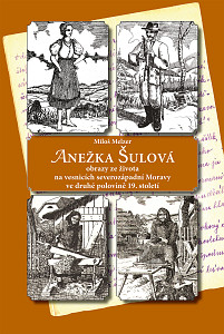 E-kniha ANEŽKA ŠULOVÁ - obrazy ze života na vesnicích severozápadní Moravy ve druhé polovině 19. století