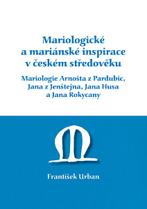 E-kniha Mariologické a mariánské inspirace v českém středověku. Mariologie Arnošta z Pradubic, Jana z Jenštejna, Jana Husa a Jana Rokycany