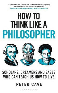 How to Think Like a Philosopher: Scholars, Dreamers and Sages Who Can Teach Us How to Live