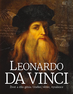 Leonardo da Vinci: Život a dílo génia. Umělec, vědec, vynálezce