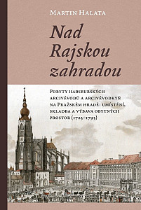 Nad Rajskou zahradou - Pobyty habsburských arcivévodů a arcivévodkyň na Pražském hradě: umístění, skladba a výbava obytných prostor (1723–1793)