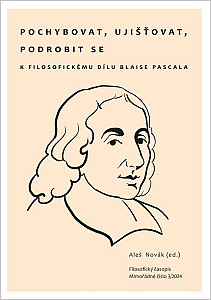 Pochybovat, ujišťovat, podrobit se - K filosofickému dílu Blaise Pascala