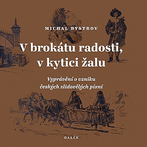V brokátu radosti, v kytici žalu - Vyprávění o vzniku českých zlidovělých písní