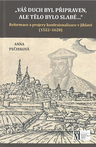 Váš duch byl připraven, ale tělo bylo slabé... - Reformace a projevy konfesionalizace v Jihlavě (1522-1628)