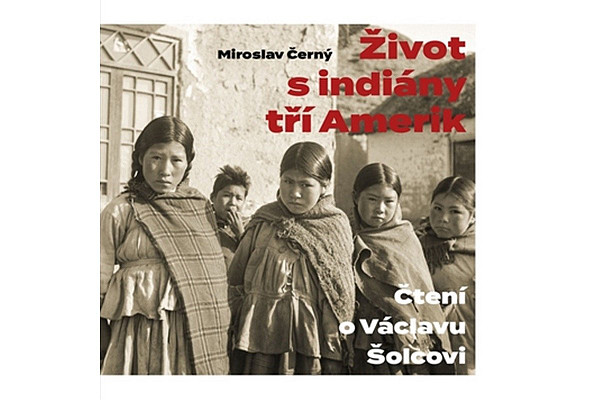 Život s indiány tří Amerik - Čtení o Václavu Šolcovi