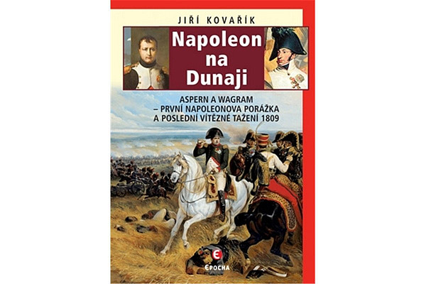 Napoleon na Dunaji - Aspern a Wagram: První Napoleonova porážka a poslední vítězné tažení 1809
