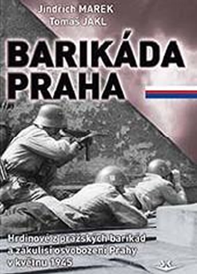 Barikáda Praha - Hrdinové z pražských barikád a zákulisí osvobození Prahy v květnu 1945