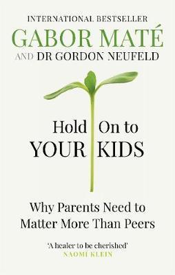 Hold on to Your Kids : Why Parents Need to Matter More Than Peers