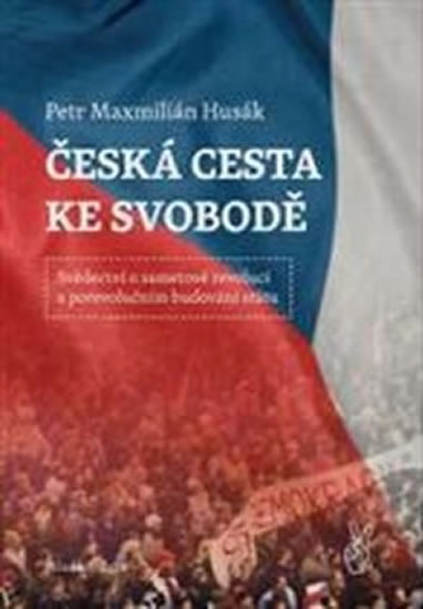 Česká cesta ke svobodě - Svědectví o sametové revoluci a porevolučním budování státu