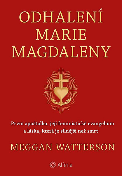 Odhalení Marie Magdaleny - První apoštolka, její feministické evangelium a láska, která je silnější než smrt