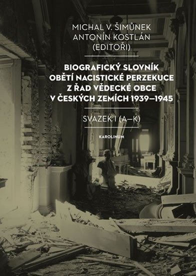Biografický slovník obětí nacistické perzekuce z řad vědecké obce v českých zemích 1939-1945. Svazek I (A-K)