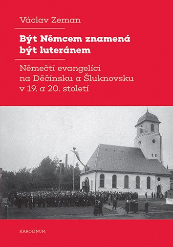 Být Němcem znamená být luteránem - Němečtí evangelíci na Děčínsku a Šluknovsku v 19. a 20. století