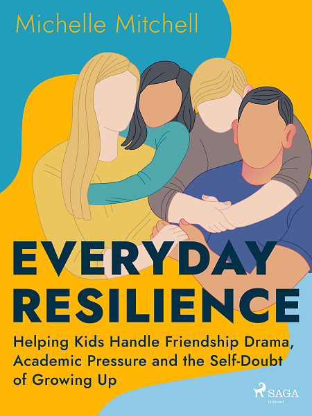 E-kniha Everyday Resilience: Helping Kids Handle Friendship Drama, Academic Pressure and the Self-Doubt of Growing Up