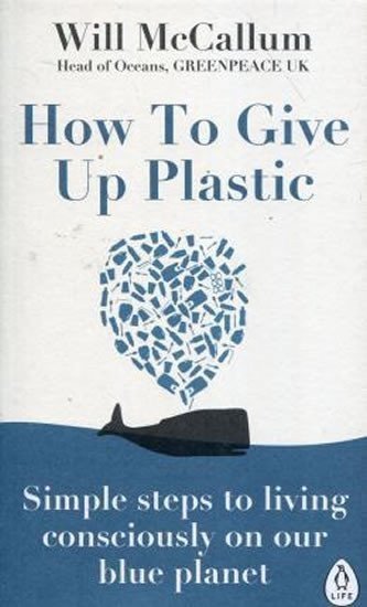 How to Give Up Plastic: A Guide to Changing the World, One Plastic Bottle at a Time