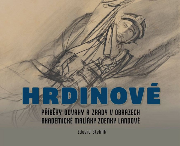 Hrdinové - Příběhy odvahy a zrady v obrazech akademické malířky Zdenky Landové