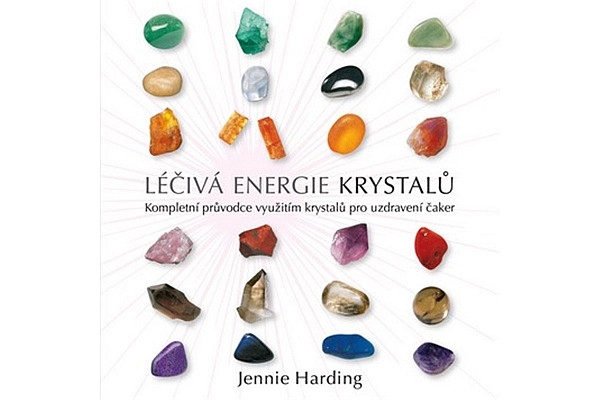 Léčivá energie krystalů - Kompletní průvodce využitím krystalů pro uzdravení čaker