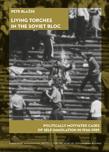 Living Torches in the Soviet Bloc Politically motivated cases of self-immolation in 1966–1989