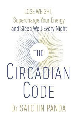 The Circadian Code : Lose Weight, Supercharge Your Energy and Sleep Well Every Night