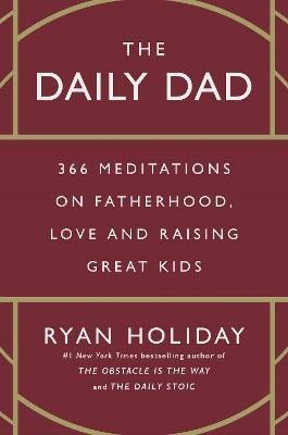The Daily Dad: 366 Meditations on Fatherhood, Love and Raising Great Kids