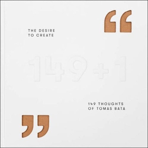 The Desire to Create - 149 Thoughts of Tomas Bata