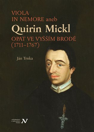 VIOLA IN NEMORE aneb Quirin Mickl. Opat ve Vyšším Brodě (1711-1767)
