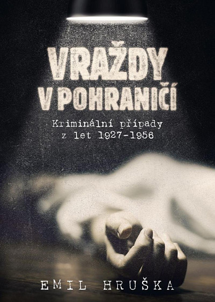 Vraždy v pohraničí - Kriminální případy z let 1927-1956