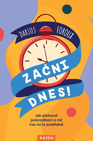 Začni dnes! - Jak překonat prokrastinaci a mít čas na to podstatné